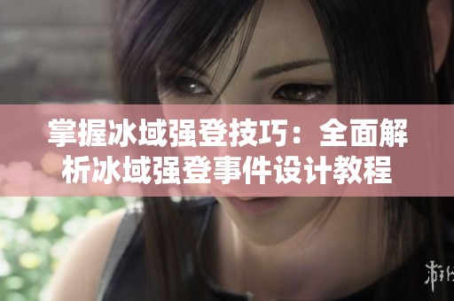 掌握冰域强登技巧：全面解析冰域强登事件设计教程