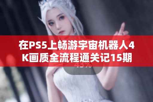 在PS5上畅游宇宙机器人4K画质全流程通关记15期