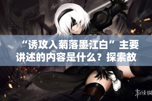 “诱攻入菊落墨江白”主要讲述的内容是什么？探索故事的深层含义与主题。