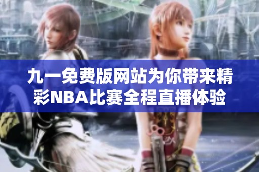 九一免费版网站为你带来精彩NBA比赛全程直播体验