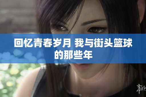 回忆青春岁月 我与街头篮球的那些年