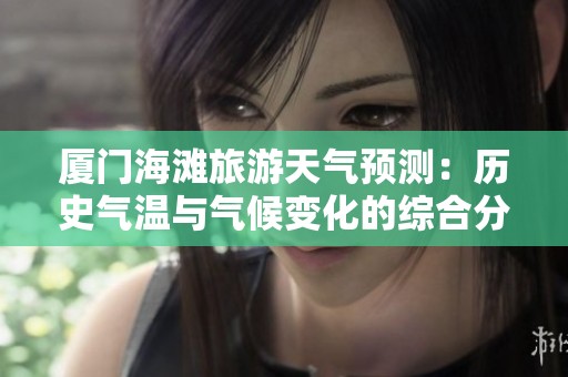 厦门海滩旅游天气预测：历史气温与气候变化的综合分析
