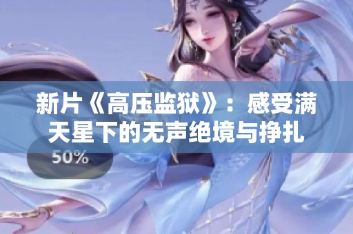 新片《高压监狱》：感受满天星下的无声绝境与挣扎