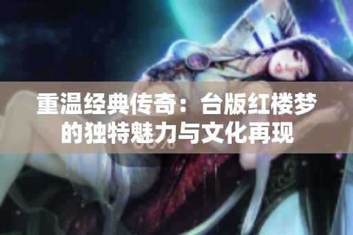 重温经典传奇：台版红楼梦的独特魅力与文化再现