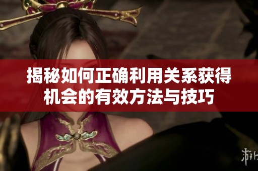 揭秘如何正确利用关系获得机会的有效方法与技巧