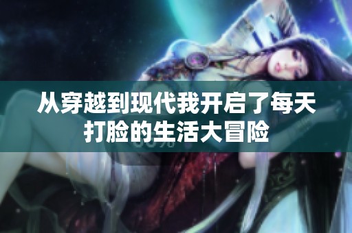 从穿越到现代我开启了每天打脸的生活大冒险