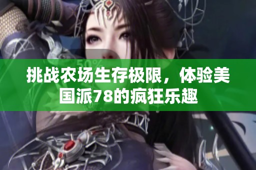 挑战农场生存极限，体验美国派78的疯狂乐趣