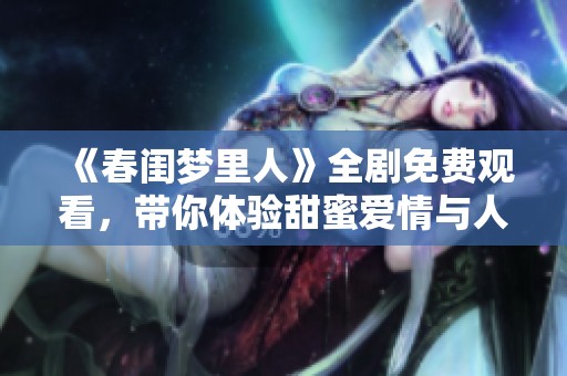 《春闺梦里人》全剧免费观看，带你体验甜蜜爱情与人生感悟