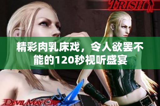 精彩肉乳床戏，令人欲罢不能的120秒视听盛宴