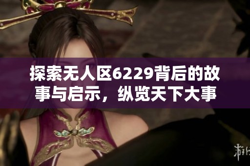 探索无人区6229背后的故事与启示，纵览天下大事