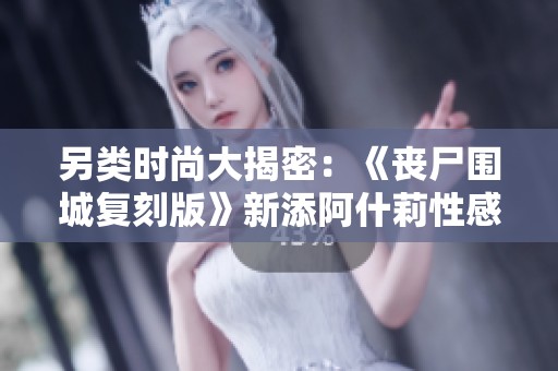 另类时尚大揭密：《丧尸围城复刻版》新添阿什莉性感服装