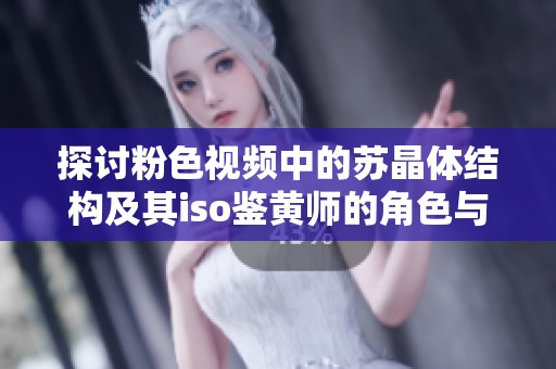探讨粉色视频中的苏晶体结构及其iso鉴黄师的角色与挑战