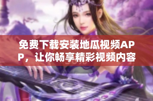 免费下载安装地瓜视频APP，让你畅享精彩视频内容