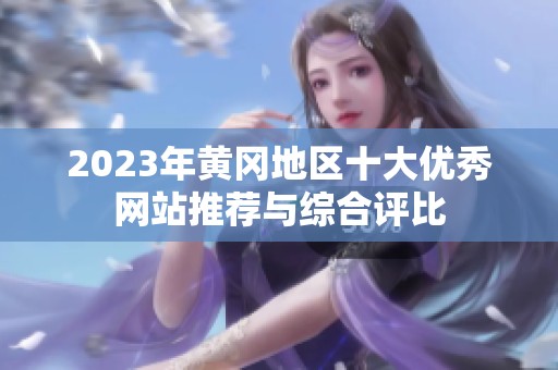 2023年黄冈地区十大优秀网站推荐与综合评比
