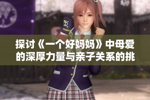 探讨《一个好妈妈》中母爱的深厚力量与亲子关系的挑战