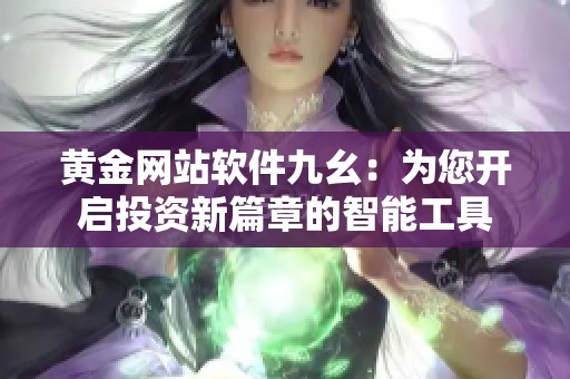 黄金网站软件九幺：为您开启投资新篇章的智能工具