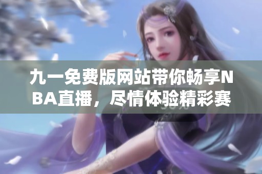 九一免费版网站带你畅享NBA直播，尽情体验精彩赛事