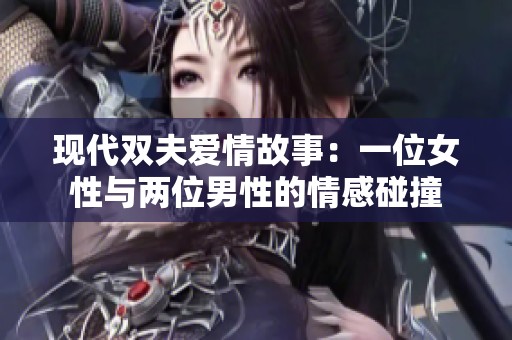 现代双夫爱情故事：一位女性与两位男性的情感碰撞