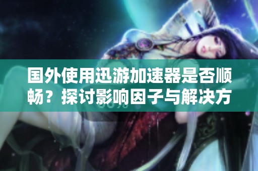 国外使用迅游加速器是否顺畅？探讨影响因子与解决方案