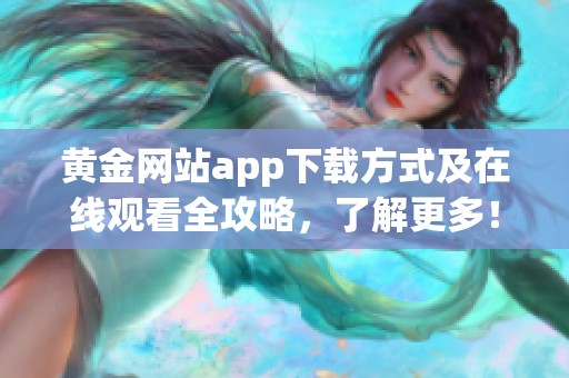 黄金网站app下载方式及在线观看全攻略，了解更多！