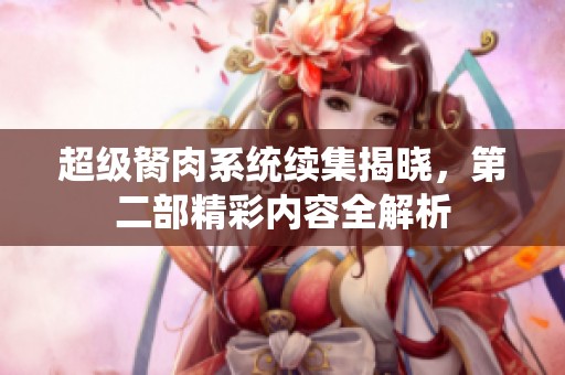 超级胬肉系统续集揭晓，第二部精彩内容全解析