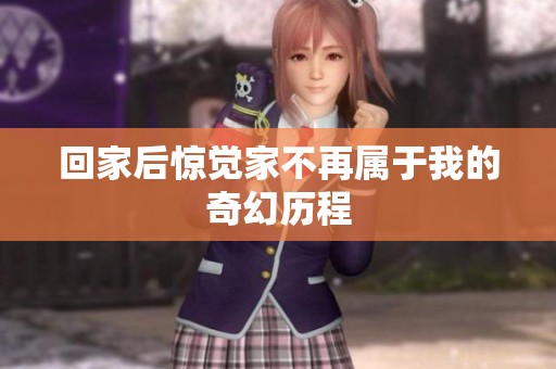 回家后惊觉家不再属于我的奇幻历程