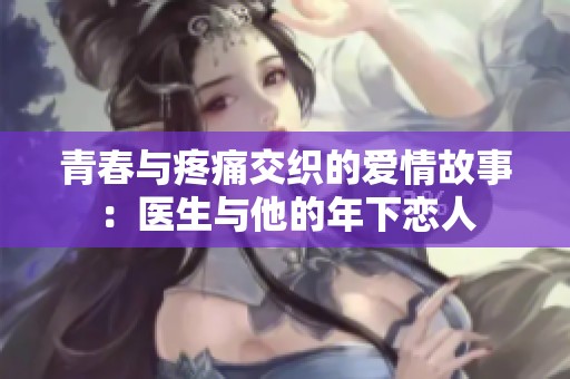 青春与疼痛交织的爱情故事：医生与他的年下恋人
