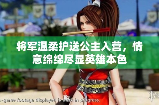 将军温柔护送公主入营，情意绵绵尽显英雄本色