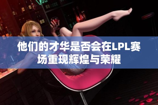 他们的才华是否会在LPL赛场重现辉煌与荣耀