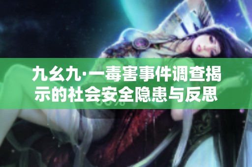 九幺九·一毒害事件调查揭示的社会安全隐患与反思