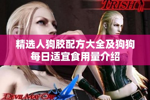 精选人狗胶配方大全及狗狗每日适宜食用量介绍
