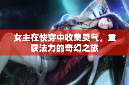 女主在快穿中收集灵气，重获法力的奇幻之旅