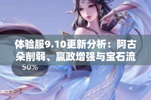 体验服9.10更新分析：阿古朵削弱、嬴政增强与宝石流重塑新玩法