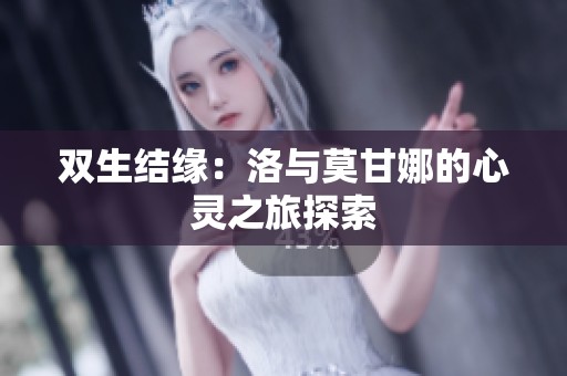 双生结缘：洛与莫甘娜的心灵之旅探索