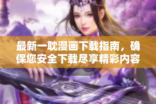 最新一耽漫画下载指南，确保您安全下载尽享精彩内容
