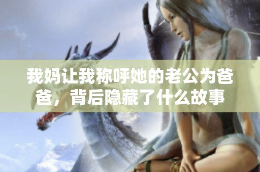 我妈让我称呼她的老公为爸爸，背后隐藏了什么故事