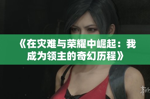 《在灾难与荣耀中崛起：我成为领主的奇幻历程》