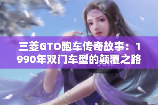 三菱GTO跑车传奇故事：1990年双门车型的颠覆之路