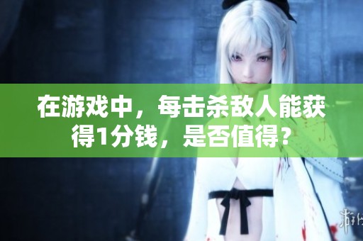 在游戏中，每击杀敌人能获得1分钱，是否值得？