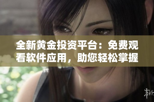 全新黄金投资平台：免费观看软件应用，助您轻松掌握市场动态