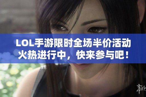 LOL手游限时全场半价活动火热进行中，快来参与吧！