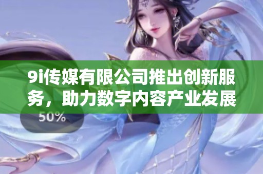9i传媒有限公司推出创新服务，助力数字内容产业发展