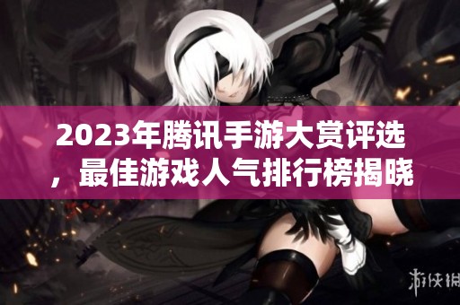 2023年腾讯手游大赏评选，最佳游戏人气排行榜揭晓