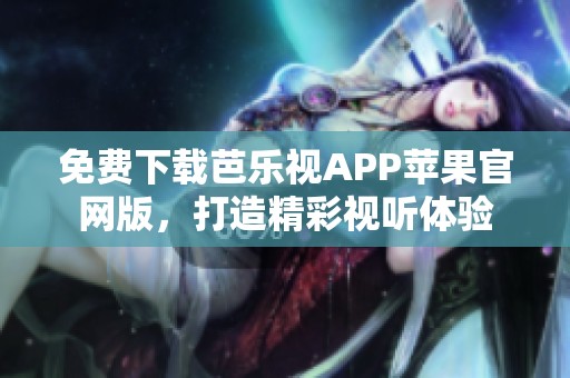 免费下载芭乐视APP苹果官网版，打造精彩视听体验