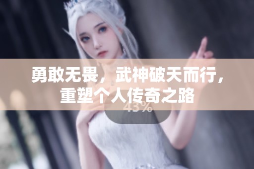勇敢无畏，武神破天而行，重塑个人传奇之路