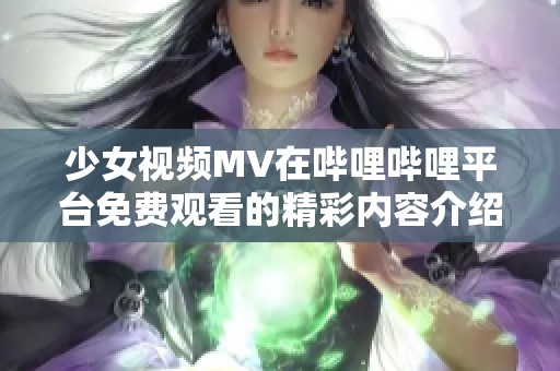 少女视频MV在哔哩哔哩平台免费观看的精彩内容介绍