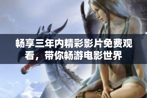 畅享三年内精彩影片免费观看，带你畅游电影世界
