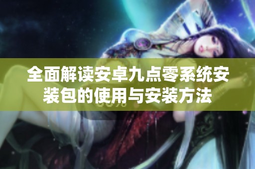 全面解读安卓九点零系统安装包的使用与安装方法