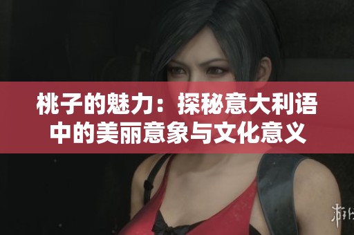 桃子的魅力：探秘意大利语中的美丽意象与文化意义