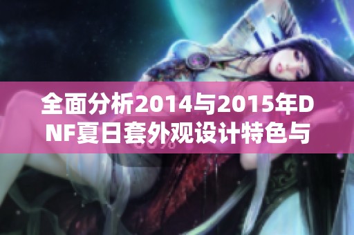 全面分析2014与2015年DNF夏日套外观设计特色与玩家喜好